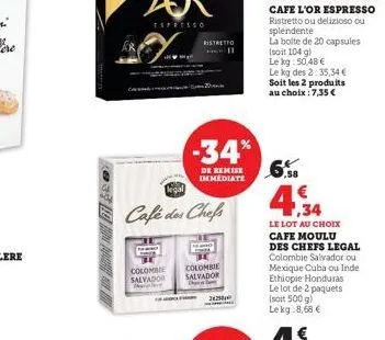 colombie  salvador  legal  café des chefs  ristretto 11  -34%  de remise immediate  colombie  salvador  202  le kg des 2:35,34 €  soit les 2 produits au choix :7,35 €  58  ,34  le lot au choix cafe mo