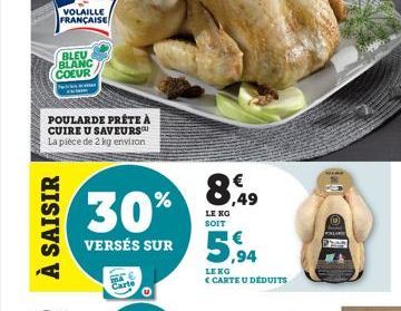 À SAISIR  VOLAILLE FRANÇAISE  BLEU BLANC COEUR  POULARDE PRÊTE À CUIRE U SAVEURS La pièce de 2 kg environ  30%  VERSÉS SUR  MA  LE KG SOIT  5,94  LEKG  CARTE U DEDUITS  ,49 