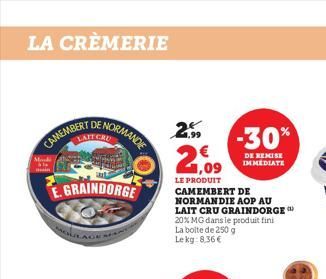 LA CRÈMERIE  DE  ENORMANDE  CATE CRU  CAMEMBERT  GRAINDORGE  2.59  2,09  LE PRODUIT CAMEMBERT DE NORMANDIE AOP AU LAIT CRU GRAINDORGE 20% MG dans le produit fini La boite de 250 g Lekg:8,36€  -30%  DE