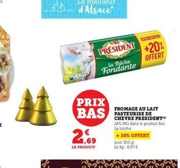 CELON  2%  LE PRODUIT  PRIX BAS  la Büche Fondante  PRESIDENT +20%  OFFERT  FROMAGE AU LAIT PASTEURISE DE CHEVRE PRESIDENT 24% MG dans le produit fini La bûche  + 20% OFFERT  (soit 300 g)  Le kg:8,97 