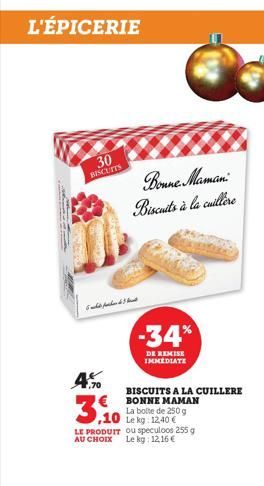 L'ÉPICERIE  30 BISCUITS  4.0  3.10  ,10 Le kg 12.40€ LE PRODUIT ou speculoos 255 g AU CHOIX Le kg: 12,16 €  Bonne Maman  Biscuits à la cuillere  -34%  DE REMISE IMMEDIATE  BISCUITS A LA CUILLERE BONNE