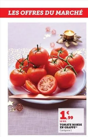 les offres du marché  1,99  leng tomate ronde en grappe catégorie 1  