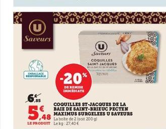 Saveurs  EMBALLAGE RESPONSABLE  5,48  ,48  -20%  DE REMISE  IMMEDIATE  LE PRODUIT Lekg: 27,40 €  Saveurs COQUILLES SAINT-JACQUES  COQUILLES ST-JACQUES DE LA BAIE DE SAINT-BRIEUC PECTEN MAXIMUS SURGELE