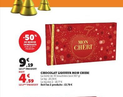 -50%  DE REMISE IMMEDIATE SUR LE PRODUIT  9.19  LE 1 PRODUIT  SOIT  | € ,59 LE 2E PRODUIT  CHOCOLAT LIQUEUR MON CHERI La boite de 35 bouchées (soit 367 g)  Le kg: 25,04 €  Le kg des 2:18,77 €  Soit le