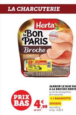 LA CHARCUTERIE  Herta  Bon PARIS  Broche  Stranches +TRANCHES OFFERTES  S  PRIX  BAS €  LE LOT  
