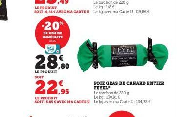 -20%  DE REMISE IMMÉDIATE  AVEC  28,80  LE PRODUIT SOIT  22,95  LE PRODUIT  Le torchon de 220 g Lekg: 130,91€  SOIT-5.85 € AVEC MACARTEU Lekg avec ma Carte U: 104,32 €  FEYEL  FOIE GRAS DE CANARD ENTI