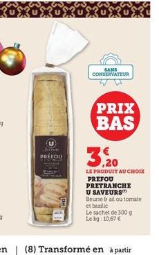 U  for cop  PREFOU  3  SANS CONSERVATEUR  PRIX BAS  LE PRODUIT AU CHOIX PREFOU PRETRANCHE U SAVEURS Beurre & ail ou tomate et basilic  Le sachet de 300 g Le kg: 10,67 € 