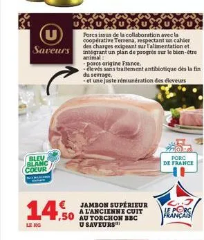 u saveurs  bleu blanc coeur  n  14.50  le kg  ururuerurus  porcs issus de la collaboration avec la coopérative terrena, respectant un cahier des charges exigeant sur l'alimentation et intégrant un pla