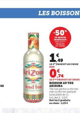 AIGIN  LES BOISSONS  wan  -50%  DE REMISE IMMEDIATE SUR LE PRODUIT AU CHOIX  leed tea  h Peac  1,49  LE 1 PRODUIT AU CHOIX SOIT  Arizon 0.74  LE 2 PRODUIT AU CHOIX BOISSON AU THE ARIZONA  The noir péc