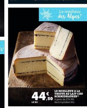 44,50  LE KG  Le meilleur  des Alpes  LE MOELLEUX A LA TRUFFE AU LAIT CRU SCHMIDHAUSER A partir de 27% MG dans le produit fini 