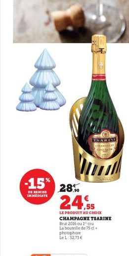 -15%  DE REMISE IMMÉDIATE  TSARING  CHAMPAN Git  28.590  24.5  LE PRODUIT AU CHOIX CHAMPAGNE TSARINE  Brut 2016 ou 1" cru La bouteille de 75 cl + photophore Le L: 32,73 € 