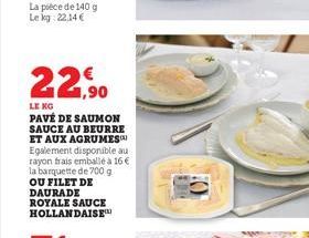 La pièce de 140 g Le kg 22.14€  22,90  LE NO  PAVÉ DE SAUMON SAUCE AU BEURRE ET AUX AGRUMES Egalement disponible au rayon frais emballé à 16 € la barquette de 700 g OU FILET DE DAURADE ROYALE SAUCE HO