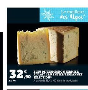 32,90  LE KO  BLEU DE TERMIGNON FERMIER AU LAIT CRU ENTIER VERDANNET SELECTION  A partir de 29,4% MG dans le produit fini  Le meilleur  des Alpes 