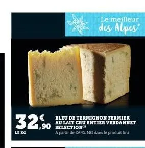 32,90  le ko  bleu de termignon fermier au lait cru entier verdannet selection  a partir de 29,4% mg dans le produit fini  le meilleur  des alpes 