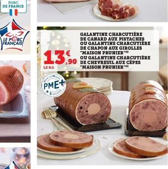 PORC DE FRANCE  LE PORC FRANÇAIS  13,90  LEKG  OUR  PME+  NGADE  GALANTINE CHARCUTIERE DE CANARD AUX PISTACHES OU GALANTINE CHARCUTIÈRE DE CHAPON AUX GIROLLES "MAISON PRUNIER™  OU GALANTINE CHARCUTIÈR