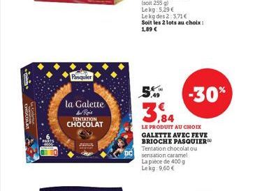 PARTS  Pasquier  la Galette  des Rois TENTATION  CHOCOLAT  ,49  Le kg 5,29 €  Le kg des 2:3.71 €  Soit les 2 lots au choix : 1,89 €  €  LE PRODUIT AU CHOIX GALETTE AVEC FEVE BRIOCHE PASQUIER Tentation