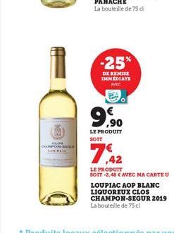 -  DAMPON SEGUR  -25%  DE REMISE  IMMEDIATE AVEC  9.90  LE PRODUIT SOIT  7,42  LE PRODUIT SOIT -2,48 € AVEC MA CARTE U  LOUPIAC AOP BLANC LIQUOREUX CLOS CHAMPON-SEGUR 2019 La bouteille de 75 cl 