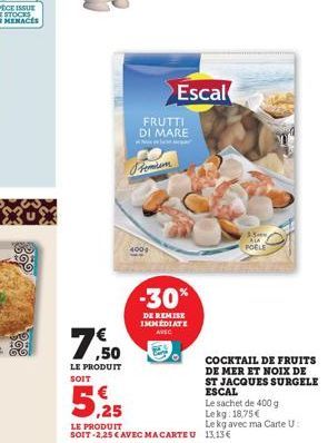 015 101 GO!  7,50  LE PRODUIT SOIT  Fe  Escal  FRUTTI DI MARE  -30%  DE REMISE IMMEDIATE AVEC  -3-3 ALA POELE  COCKTAIL DE FRUITS DE MER ET NOIX DE ST JACQUES SURGELE ESCAL  5.2  Le sachet de 400 g Le