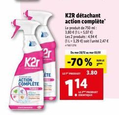 K2r  ACTION COMPLETE  2r  ETE  K2R détachant action complète  Le produit de 750 ml: 3,80 € (1L-5.07 €) Les 2 produits: 4,94 € (1L-3,29 €) soit l'unité 2,47 € 5811276  28/12 05/01  -70% F  SUR LE  LE P