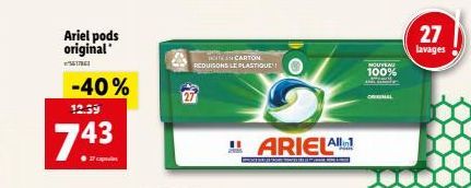 Ariel pods original  3617961  -40%  12.39  743  ●17 capele  IN CARTON REDUISONS LE PLASTIQUE!!  ARIELA  NOUVEAU 100%  27  lavages 