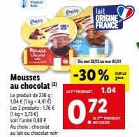 Produit  Pay  Mousse Chocolat  Mousses au chocolat (2)  Le produit de 236 g: 1,04 € (1 kg-4,41 €) Les 2 produits: 1,76 € (1 kg = 3,73 €) soit l'unité 0,88 € Au choix: chocolat au lait ou chocolat noir