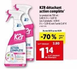 k2r  action complete  2r  ete  k2r détachant action complète  le produit de 750 ml: 3,80 € (1l-5.07 €) les 2 produits: 4,94 € (1l-3,29 €) soit l'unité 2,47 € 5811276  28/12 05/01  -70% f  sur le  le p