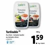 produ vale  tartinable (2) au choix: tomates basilic ou tomates olives  -sous  saladettes  tomates basilic  sallonettes  tomates olives  100 g  1.59  ● 1kg-15,50 € 