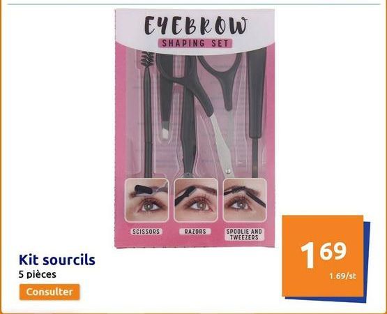 Kit sourcils  5 pièces  Consulter  EYEBROW  SHAPING SET  SCISSORS  RAZORS  SPOOLIE AND TWEEZERS  169  1.69/st 