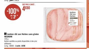 -100%  E3E"  LE  SOIT PAR 3 L'UNITÉ  4€60  C Jambon roti aux Herbes sans gluten NEGRONI  150 g  Autres variétés ou poids disponibles à des prix différents  Lekg: 46600-L'unité: 6€90  Jambon roti aux H