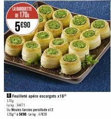 la barquette de 170 5€90  b feuilleté apéro escargots x16 170g  lekg 34471  ou moules farcies persillade x12  125g à 5e90-le kg 47€20 