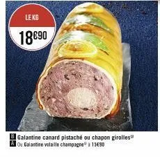 le kg  18690  bgalantine canard pistaché ou chapon girolles ao galantine valaille champagne à 15€90 