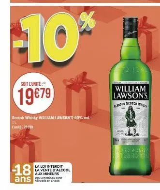 soit l'unité:  19€79  -18  ans  scotch whisky william lawson's 40% vol.  il  l'unité: 2199  la loi interdit la vente d'alcool  aux mineurs  des controles sont  pa  179 13.03  1. hier frítim de  willia