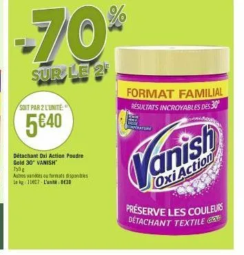 -70%  sur le 2  soit par 2 l'unité  5€40  détachant oxi action poudre gold 30* vanish  750 g  autres variétés ou formats disponibles le kg: 11607-l'unité: 830  mok and  imperature  format familial rés