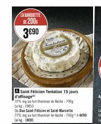 LA BARQUETTE DE 200  3€90  Conte Fentation dient Flare  A Saint Félicien Tentation 15 jours d'affinage  32% mg au lat thermise de Vache-200g  Le kg 1950  Ou Duo Saint-Félicien et Saint-Marcellin  27% 