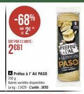 -68% 2²  SOIT PAR 2 L'UNITE:  2€61  A Préfou à l'Ail PASO 350 g  Autres variétés disponibles Le kg: 11€29-L'unité:3€95  PREFOU AL'AIL PASO  x16  Amy Ro 