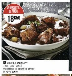 LA BARQUETTE DE 700 18€50  A Civet de sanglier 700g-Le kg 26643  Du existe aussi au rayon à service  Le Kg à 20€ 90 