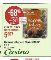 SUB  -68% Casino  CAENOTIES  2⁰ Max  L'UNITÉ: 7645  PAR 2 JE CAGNOTTE:  5607  Marrons entiers à l étuvée CASINO 510 g  Le kg 1461  Marrons  entiers  alitute 