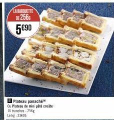 LA BARQUETTE DE 256 5€90  Plateau panaché  Ou Plateau de mini pâté croite 16 tranches-256g  Le kg 2305 