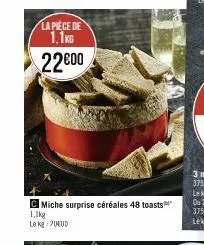 la piece de 1.1kg  22600  miche surprise céréales 48 toasts  1,1kg  le kg 204ud 