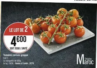 le lot de 2  4600  soit 2000 l'unité  tomates cerises grappe cat i  la banquette de 500g  le kg 5658-vendu à l'unité: 2€79  origine  aroc 