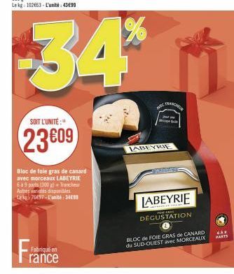 SOIT L'UNITÉ:"  23609  Bloc de foie gras de canard avec morceaux LABEYRIE  6 à 9 parts (300 g) + Trancheur  Autres varices disponibles Lekg: 76697-L'unité: 3499  Fra  Fabriqué en  34%  rance  NIC  LAB
