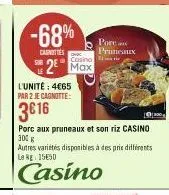 -68%  carottes  cosino  2 max  l'unité: 4€65  par 2 je cagnotte:  3616  porean pruneaux  porc aux pruneaux et son riz casino 300  autres variétés disponibles à des prix différents le kg 1550  casino  