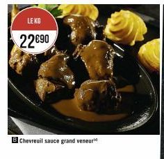 LE KG  22€90  B Chevreuil sauce grand veneur 