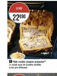 le kg  22€90  b pâté croûte chapon pistache ou existe aussi en autres variétés à des prix différents 