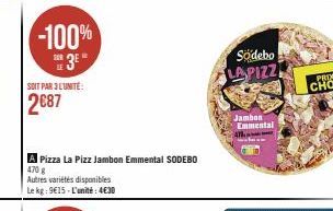 -100%  3*  SOIT PAR 3 L'UNITE:  2€87  A Pizza La Pizz Jambon Emmental SODEBO 470 g  Autres variétés disponibles  Le kg: 9€15-L'unité: 4€30  Södebo LAPIZZ  Jambon Emmental 