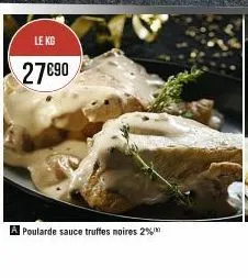 le kg  27€90  a poularde sauce truffes noires 2%* 