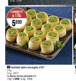 LA BARQUETTE DE 170 5€90  B Feuilleté apéro escargots x16 170g  Lekg 34471  Ou Moules farcies persillade x12  125g à 5E90-Le kg 47€20 