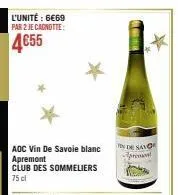 l'unité : 6€69 par 2 je canotte:  4€55  aoc vin de savoie blanc apremont club des sommeliers 75 cl  *  en de savo  presen 