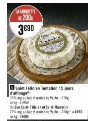 la barquette de 200  3€90  conte fentation dient flare  a saint félicien tentation 15 jours d'affinage  32% mg au lat thermise de vache-200g  le kg 1950  ou duo saint-félicien et saint-marcellin  27% 