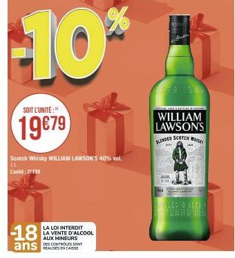 SOIT L'UNITÉ:  19€79  -18  ans  Scotch Whisky WILLIAM LAWSON'S 40% vol.  IL  L'unité: 2199  LA LOI INTERDIT LA VENTE D'ALCOOL  AUX MINEURS  DES CONTROLES SONT  PA  179 13.03  1. HIER FRÍTIM DE  WILLIA